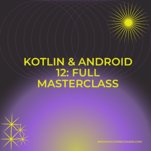 Kotlin & Android 12: Full Masterclass